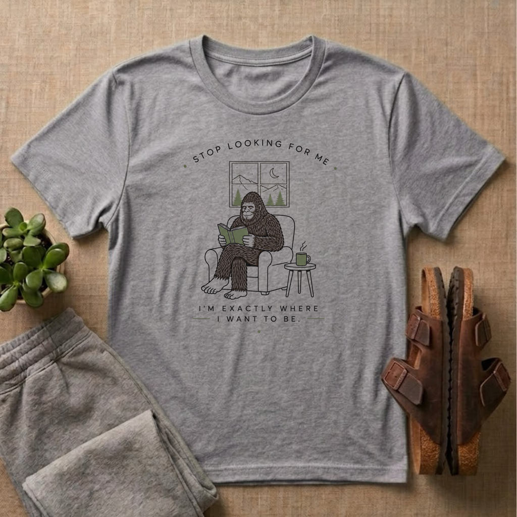 Stop looking For Bigfoot T-Shirt