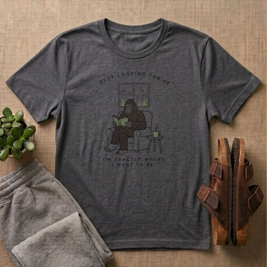 Stop looking For Bigfoot T-Shirt